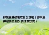 卵巢囊腫破裂吃什么食物（卵巢囊腫破裂怎么辦 要注意飲食）