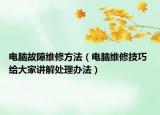 電腦故障維修方法（電腦維修技巧 給大家講解處理辦法）