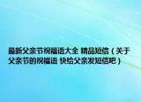 最新父親節(jié)祝福語(yǔ)大全 精品短信（關(guān)于父親節(jié)的祝福語(yǔ) 快給父親發(fā)短信吧）