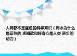 大海都不是藍色的科學知識（海水為什么是藍色的 求知欲和好奇心是人類 進步的動力）