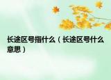 長途區(qū)號指什么（長途區(qū)號什么意思）