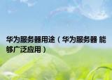 華為服務(wù)器用途（華為服務(wù)器 能夠廣泛應(yīng)用）