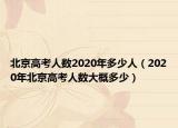 北京高考人數(shù)2020年多少人（2020年北京高考人數(shù)大概多少）