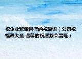 祝企業(yè)繁榮昌盛的祝福語（公司祝福語大全 溫馨的祝愿繁榮昌隆）