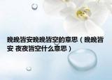 晚晚皆安晚晚皆空的意思（晚晚皆安 夜夜皆空什么意思）
