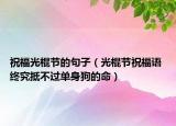 祝福光棍節(jié)的句子（光棍節(jié)祝福語 終究抵不過單身狗的命）