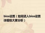 bios設(shè)置（如何進(jìn)入bios設(shè)置 詳細(xì)給大家分析）