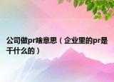 公司做pr啥意思（企業(yè)里的pr是干什么的）