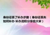 身份證丟了補(bǔ)辦步驟（身份證丟失如何補(bǔ)辦 補(bǔ)辦流程分享給大家）