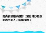 時(shí)尚新娘婚紗攝影（蜜月婚紗攝影 時(shí)尚的新人不能錯(cuò)過(guò)喲）