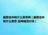 躺著也中槍什么意思?。ㄌ芍仓袠屖裁匆馑?是網(wǎng)絡(luò)流行語）