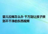 嬰兒拉稀怎么辦 千萬別讓孩子摸到不干凈的東西視頻