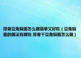 排骨豆角燜面怎么做簡單又好吃（豆角燜面的做法有哪些 排骨干豆角燜面怎么做）