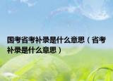 國考省考補錄是什么意思（省考補錄是什么意思）