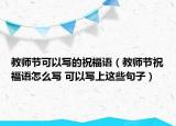 教師節(jié)可以寫的祝福語（教師節(jié)祝福語怎么寫 可以寫上這些句子）