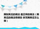 腌制黃瓜的做法 最正宗的做法（腌黃瓜的做法有哪些 家常腌黃瓜怎么做）