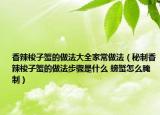 香辣梭子蟹的做法大全家常做法（秘制香辣梭子蟹的做法步驟是什么 螃蟹怎么腌制）