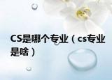 CS是哪個專業(yè)（cs專業(yè)是啥）