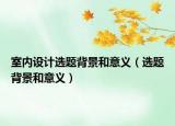 室內(nèi)設(shè)計(jì)選題背景和意義（選題背景和意義）