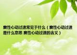 竇性心動過速常見于什么（竇性心動過速是什么意思 竇性心動過速的含義）