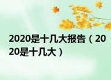 2020是十幾大報(bào)告（2020是十幾大）