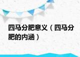 四馬分肥意義（四馬分肥的內(nèi)涵）