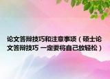 論文答辯技巧和注意事項(xiàng)（碩士論文答辯技巧 一定要將自己放輕松）