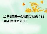 12月6日是什么節(jié)日艾滋病（12月6日是什么節(jié)日）