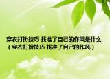 穿衣打扮技巧 找準了自己的作風是什么（穿衣打扮技巧 找準了自己的作風）
