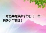 一年總共有多少個(gè)節(jié)日（一年一共多少個(gè)節(jié)日）