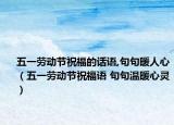 五一勞動節(jié)祝福的話語,句句暖人心（五一勞動節(jié)祝福語 句句溫暖心靈）