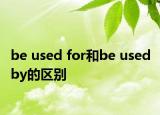 be used for和be used by的區(qū)別