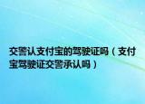 交警認支付寶的駕駛證嗎（支付寶駕駛證交警承認嗎）