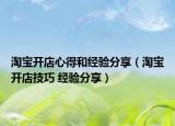 淘寶開(kāi)店心得和經(jīng)驗(yàn)分享（淘寶開(kāi)店技巧 經(jīng)驗(yàn)分享）