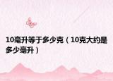 10毫升等于多少克（10克大約是多少毫升）