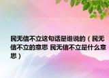 民無信不立這句話是誰說的（民無信不立的意思 民無信不立是什么意思）