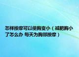 怎樣按摩可以使胸變?。p肥胸小了怎么辦 每天為胸部按摩）