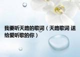 我要聽天路的歌詞（天路歌詞 送給愛聽歌的你）