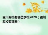 四川軍校有哪些學(xué)校2020（四川軍校有哪些）