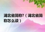 湖北省簡(jiǎn)稱(chēng)?（湖北省簡(jiǎn)稱(chēng)怎么讀）