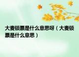 大麥鎖票是什么意思呀（大麥鎖票是什么意思）
