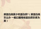 尿蛋白高要少吃蛋白質(zhì)?（尿蛋白高怎么辦 一般以服用低蛋白質(zhì)飲食為宜）