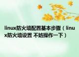 linux防火墻配置基本步驟（linux防火墻設(shè)置 不妨操作一下）