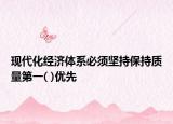 現(xiàn)代化經(jīng)濟體系必須堅持保持質(zhì)量第一( )優(yōu)先