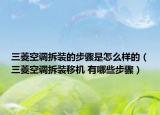 三菱空調(diào)拆裝的步驟是怎么樣的（三菱空調(diào)拆裝移機(jī) 有哪些步驟）