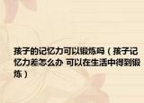 孩子的記憶力可以鍛煉嗎（孩子記憶力差怎么辦 可以在生活中得到鍛煉）