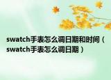 swatch手表怎么調(diào)日期和時間（swatch手表怎么調(diào)日期）