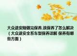 大眾途安剛做完保養(yǎng),該保養(yǎng)了怎么解決（大眾途安全系車型保養(yǎng)詳解 保養(yǎng)有哪些方面）