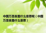 中國(guó)萬(wàn)圣夜是什么意思呢（中國(guó)萬(wàn)圣夜是什么意思）