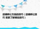 店鋪轉(zhuǎn)讓方面的技巧（店鋪轉(zhuǎn)讓技巧 需要了解哪些技巧）